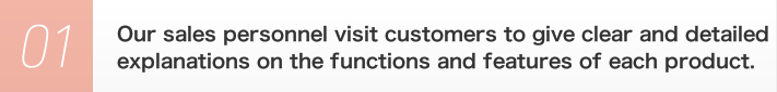1. Our sales personnel visit customers to give clear and detailed explanations on the functions and features of each product.