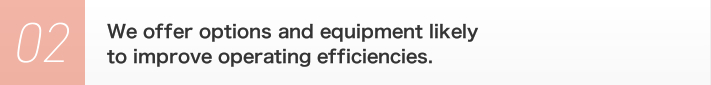 2. We offer options and equipment likely to improve operating efficiencies.